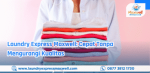 Laundry Express Maxwell: Cepat Tanpa Mengurangi Kualitas